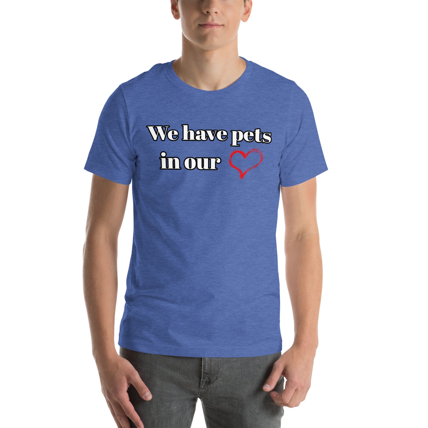 "We Have Pets In Our Hearts" Pets Love Us Too® T-shirt